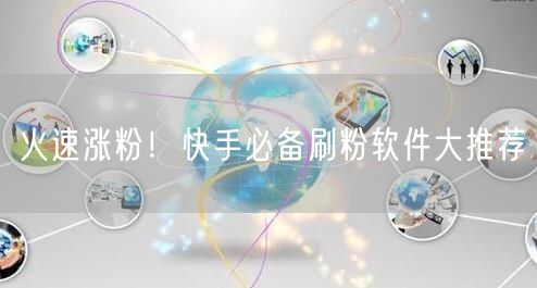 火速涨粉!快手必备刷粉软件大推荐