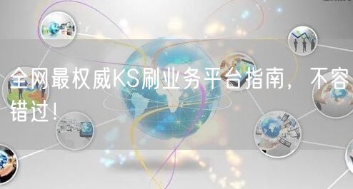 全网最权威KS刷业务平台指南,不容错过!