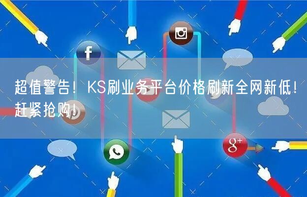 超值警告!KS刷业务平台价格刷新全网新低!赶紧抢购!