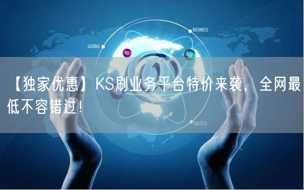 【独家优惠】KS刷业务平台特价来袭,全网最低不容错过!