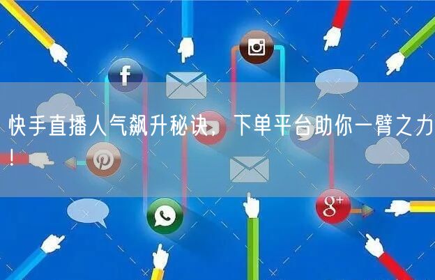 快手直播人气飙升秘诀，下单平台助你一臂之力！