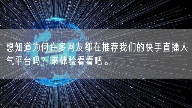 想知道为何许多网友都在推荐我们的快手直播人气平台吗？来体验看看吧。