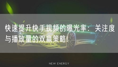 快速提升快手视频的曝光率：关注度与播放量的双赢策略!