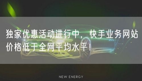 独家优惠活动进行中,快手业务网站价格低于全网平均水平!
