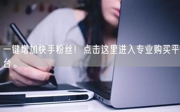 一键增加快手粉丝!点击这里进入专业购买平台。