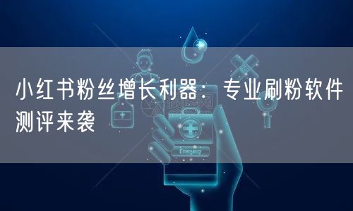 小红书粉丝增长利器:专业刷粉软件测评来袭