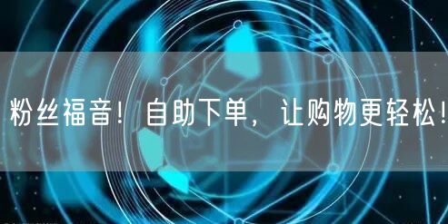 粉丝福音！自助下单，让购物更轻松！