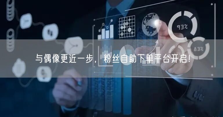 与偶像更近一步，粉丝自助下单平台开启！