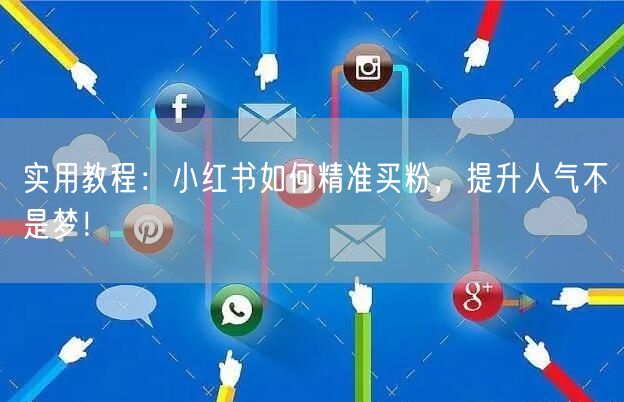 实用教程：小红书如何精准买粉，提升人气不是梦！
