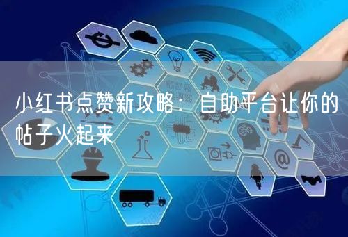 小红书点赞新攻略：自助平台让你的帖子火起来