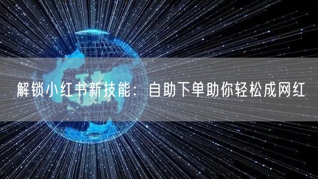 解锁小红书新技能：自助下单助你轻松成网红