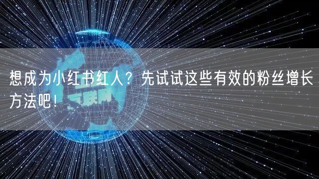 想成为小红书红人？先试试这些有效的粉丝增长方法吧！