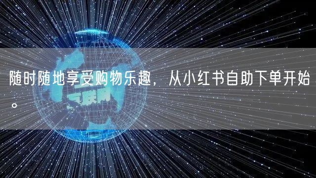 随时随地享受购物乐趣，从小红书自助下单开始。