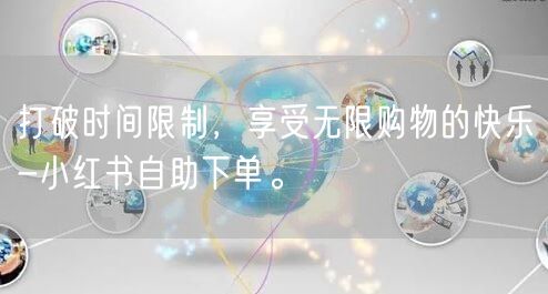 打破时间限制，享受无限购物的快乐-小红书自助下单。
