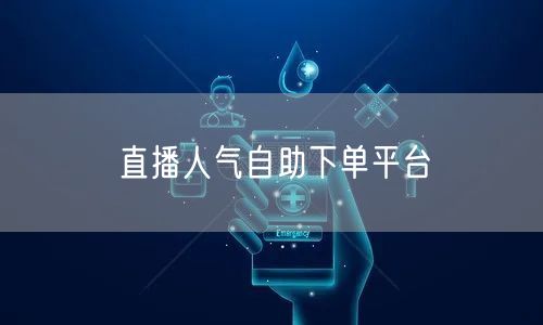 直播人气自助下单平台
