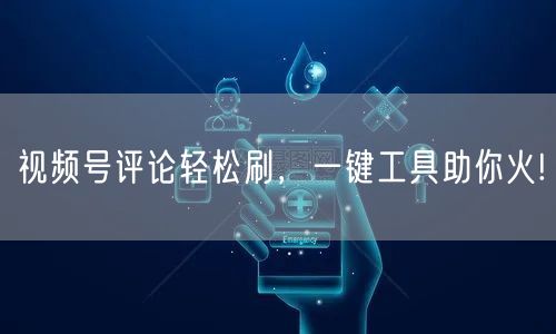视频号评论轻松刷,一键工具助你火!