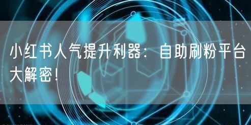 小红书人气提升利器:自助刷粉平台大解密!