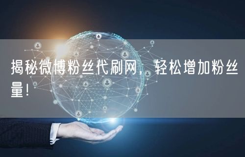 揭秘微博粉丝代刷网，轻松增加粉丝量！