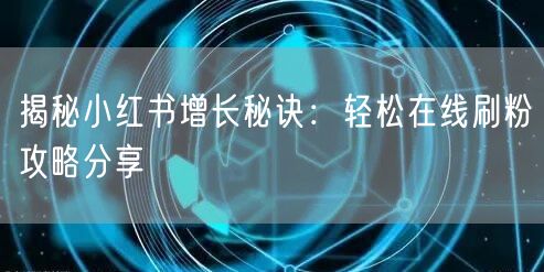 揭秘小红书增长秘诀:轻松在线刷粉攻略分享