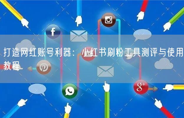 打造网红账号利器:小红书刷粉工具测评与使用教程