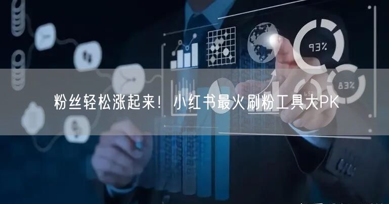 粉丝轻松涨起来!小红书最火刷粉工具大PK