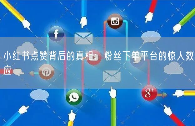 小红书点赞背后的真相：粉丝下单平台的惊人效应