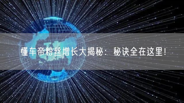 懂车帝粉丝增长大揭秘:秘诀全在这里!