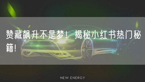 赞藏飙升不是梦!揭秘小红书热门秘籍!