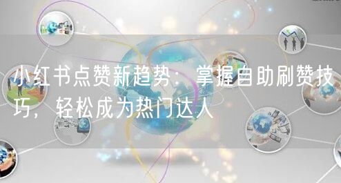 小红书点赞新趋势：掌握自助刷赞技巧，轻松成为热门达人