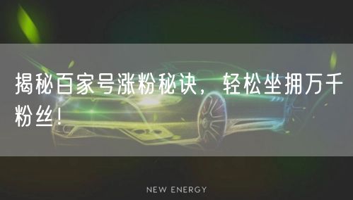 揭秘百家号涨粉秘诀,轻松坐拥万千粉丝!