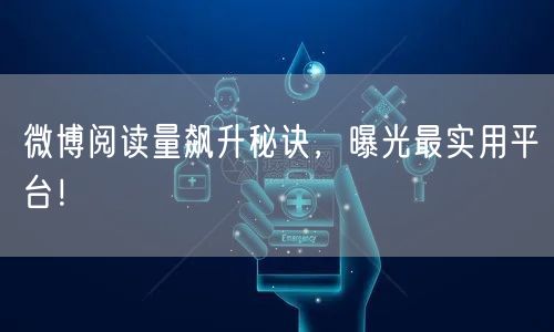 微博阅读量飙升秘诀,曝光最实用平台!