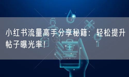 小红书流量高手分享秘籍：轻松提升帖子曝光率！