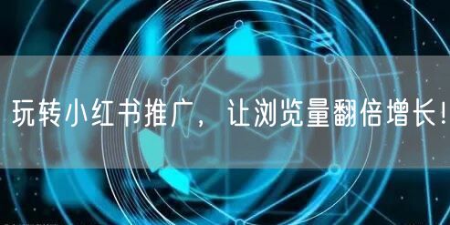 玩转小红书推广,让浏览量翻倍增长!