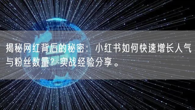 揭秘网红背后的秘密：小红书如何快速增长人气与粉丝数量？实战经验分享。