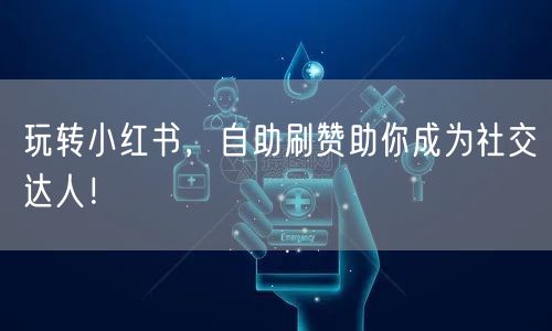 玩转小红书，自助刷赞助你成为社交达人！