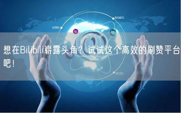 想在Bilibili崭露头角？试试这个高效的刷赞平台吧！