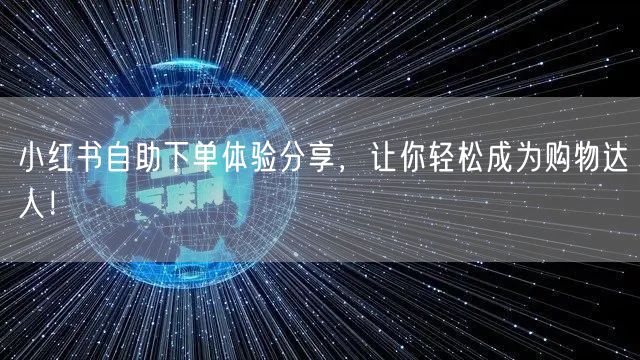 小红书自助下单体验分享，让你轻松成为购物达人！