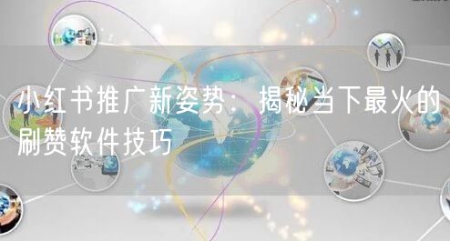 小红书推广新姿势：揭秘当下最火的刷赞软件技巧