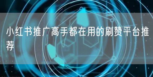 小红书推广高手都在用的刷赞平台推荐