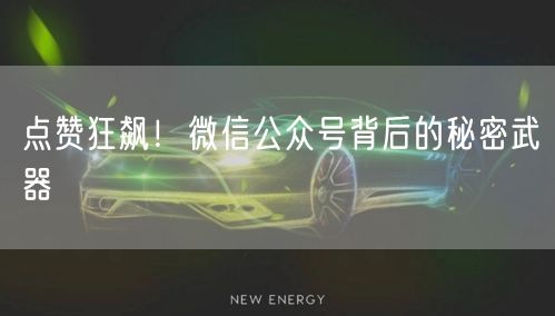 点赞狂飙!微信公众号背后的秘密武器