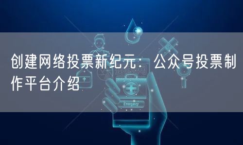 创建网络投票新纪元：公众号投票制作平台介绍