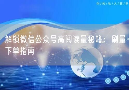 解锁微信公众号高阅读量秘籍：刷量下单指南
