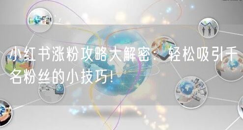 小红书涨粉攻略大解密：轻松吸引千名粉丝的小技巧！