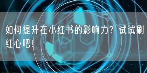 如何提升在小红书的影响力？试试刷红心吧！