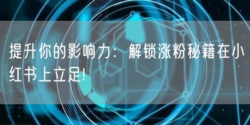 提升你的影响力：解锁涨粉秘籍在小红书上立足!