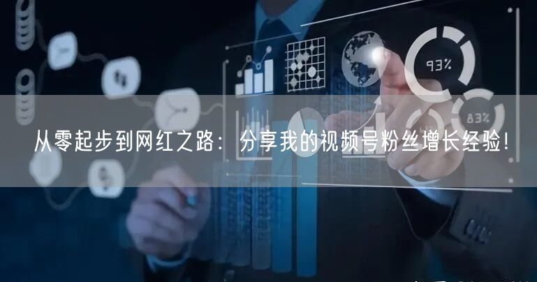 从零起步到网红之路：分享我的视频号粉丝增长经验！