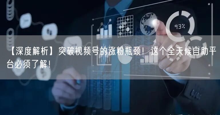 【深度解析】突破视频号的涨粉瓶颈！这个全天候自助平台必须了解！