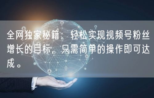 全网独家秘籍：轻松实现视频号粉丝增长的目标，只需简单的操作即可达成。