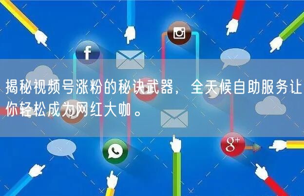 揭秘视频号涨粉的秘诀武器，全天候自助服务让你轻松成为网红大咖。