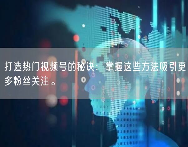 打造热门视频号的秘诀：掌握这些方法吸引更多粉丝关注。